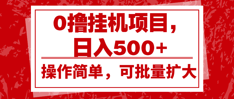 0撸挂机项目，日入500+，操作简单，可批量扩大，收益稳定。-博库