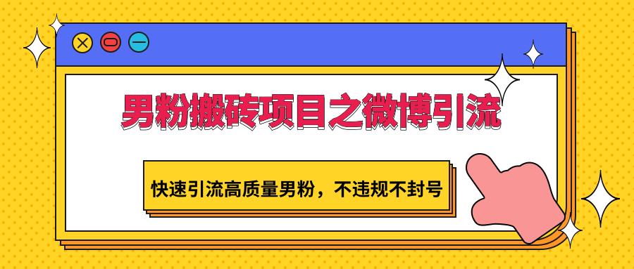 男粉搬砖项目之微博引流，快速引流高质量男粉，不违规不封号-博库