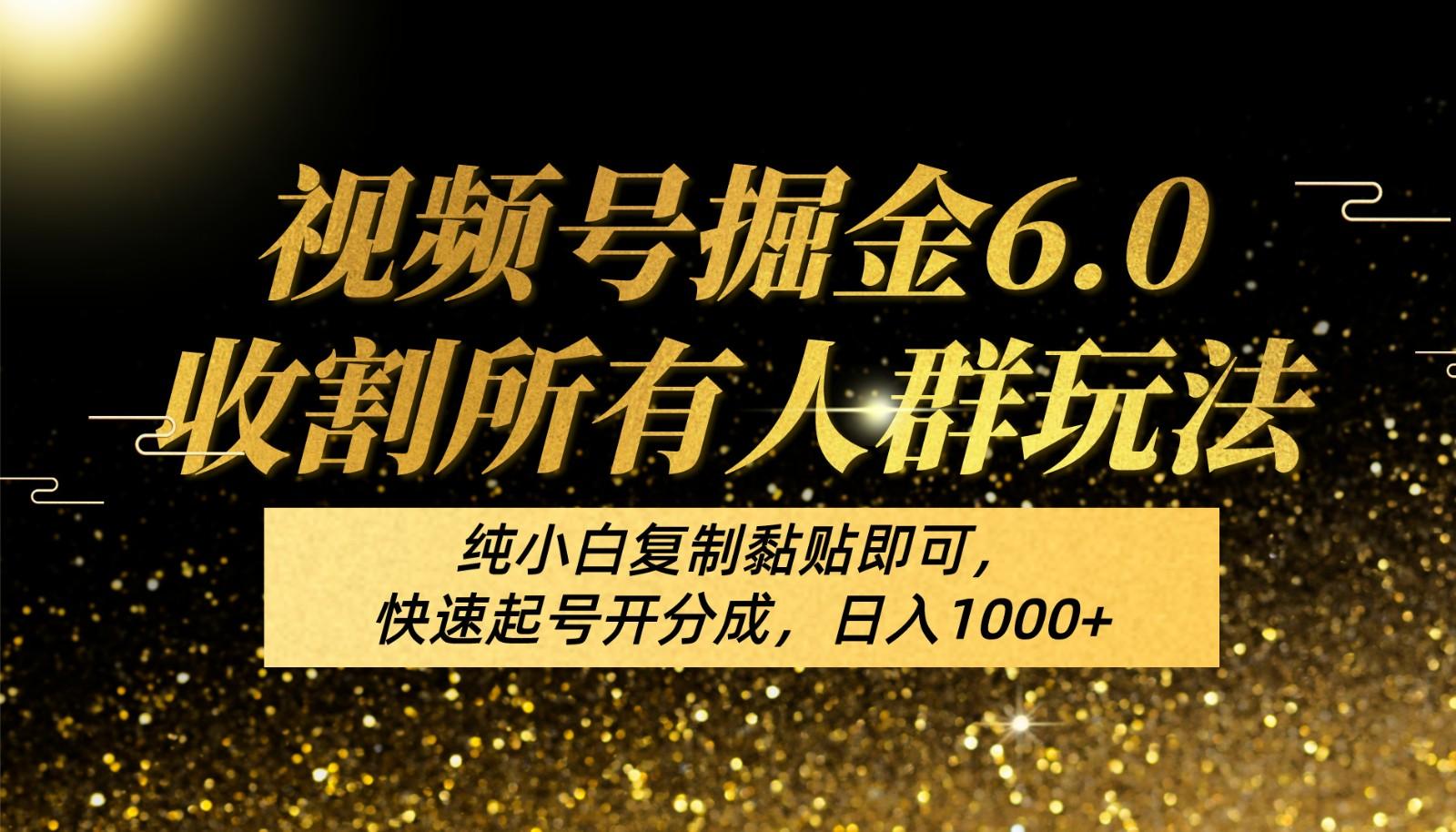 视频号掘金6.0收割所有人群玩法！纯小白复制黏贴即可，快速起号开分成，日入1000+-博库