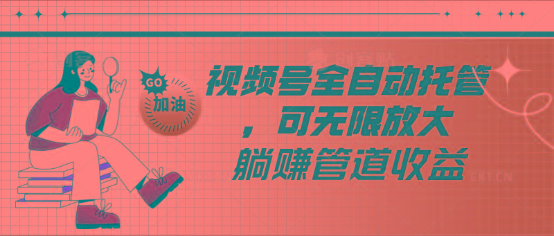 视频号全自动托管，有微信就能做的项目，可无限放大躺赚管道收益-博库