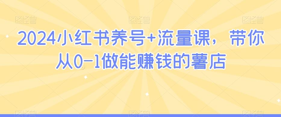 2024小红书养号+流量课，带你从0-1做能赚钱的薯店-博库