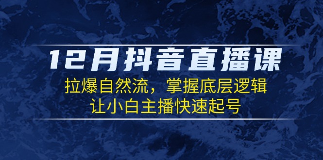 12月抖音直播课：拉爆自然流，掌握底层逻辑，让小白主播快速起号-博库