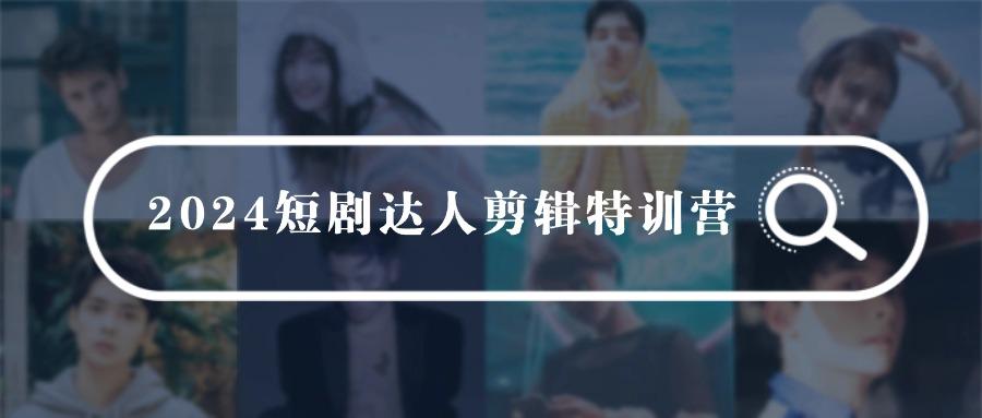 (9688期)2024短剧达人剪辑特训营，适合宝爸宝妈的0基础剪辑训练营(51节课)-博库