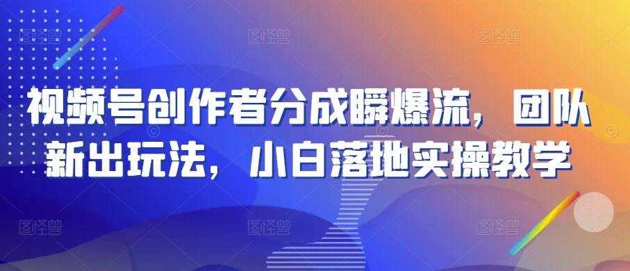 视频号创作者分成瞬爆流，团队新出玩法，小白落地实操教学【揭秘】-博库