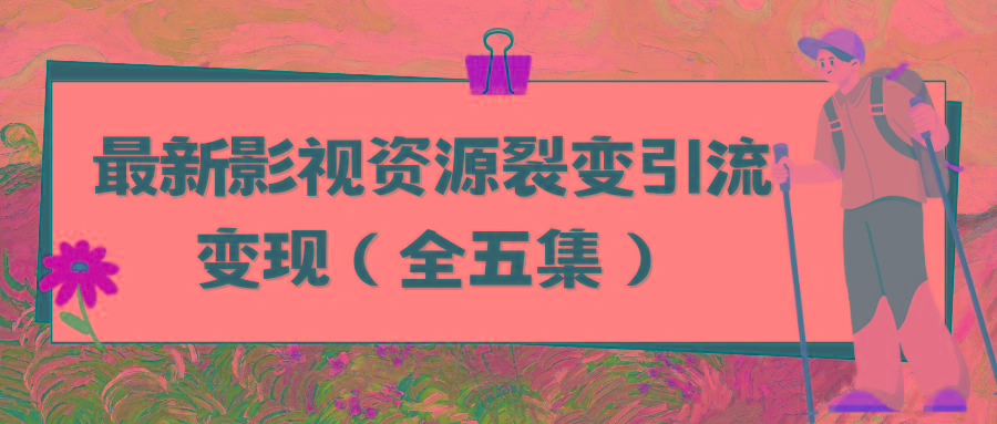 (9252期)利用最新的影视资源裂变引流变现自动引流自动成交(全五集)-博库