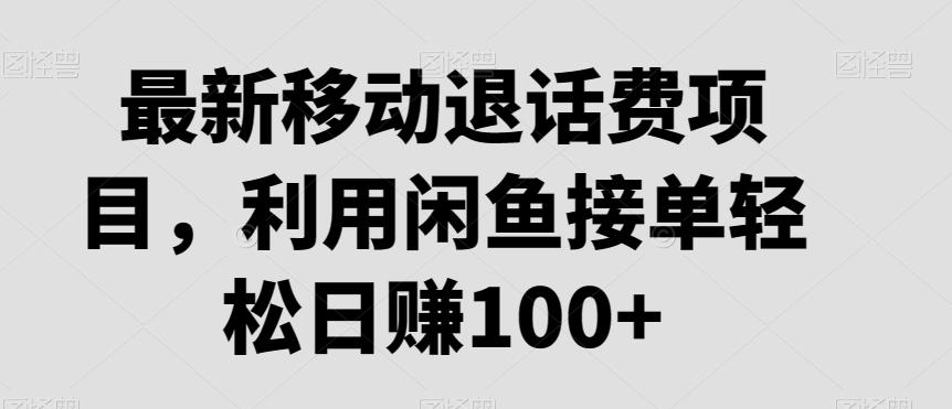 最新移动退话费项目，利用闲鱼接单轻松日赚100+-博库