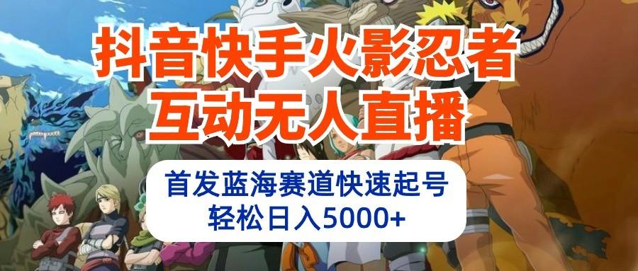 抖音快手火影忍者互动无人直播，首发蓝海赛道快速起号，轻松日入5000+-博库