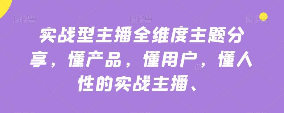 实战型主播全维度主题分享，懂产品，懂用户，懂人性的实战主播-博库