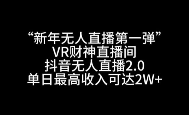 “新年无人直播第一弹“VR财神直播间，抖音无人直播2.0，单日最高收入可达2W+【揭秘】-博库