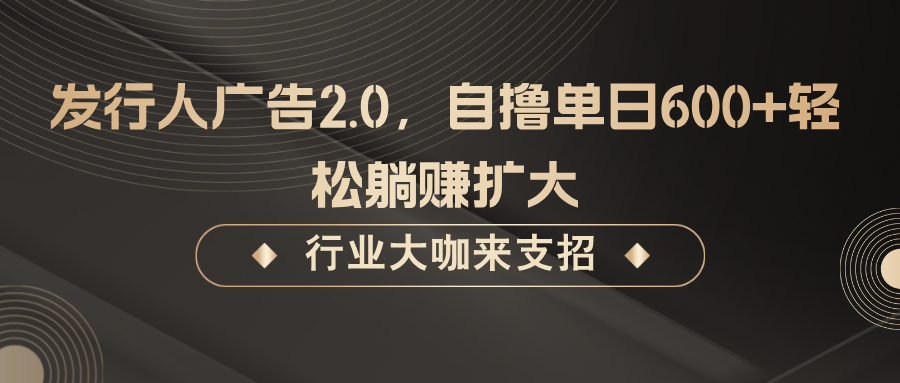 发行人广告2.0，无需任何成本自撸单日600+，轻松躺赚扩大-博库