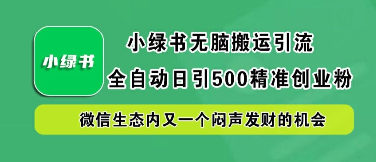 小绿书无脑搬运引流，全自动日引500精准创业粉，微信生态内又一个闷声发财的机会【揭秘】-博库