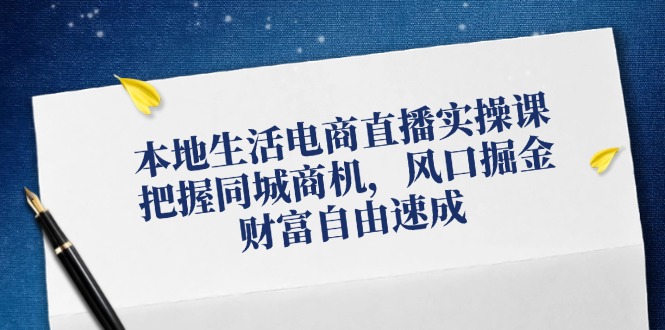 本地生活电商直播实操课，把握同城商机，风口掘金，财富自由速成-博库