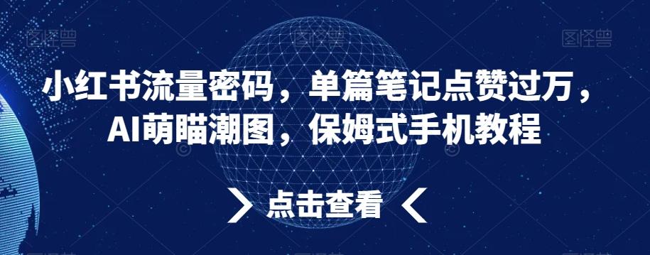 小红书流量密码，单篇笔记点赞过万，AI萌瞄潮图，保姆式手机教程【揭秘】-博库