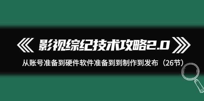 影视综纪技术攻略2.0：从账号准备到硬件软件准备到到制作到发布(26节课)-博库