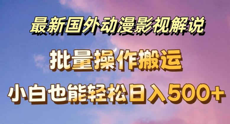 最新国外动漫影视解说，批量下载自动翻译，小白也能轻松日入500+【揭秘】-博库