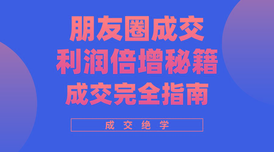 利用朋友圈成交年入100万，朋友圈成交利润倍增秘籍-博库