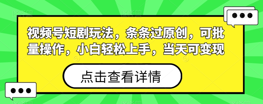 视频号短剧玩法，条条过原创，可批量操作，小白轻松上手，当天可变现-博库