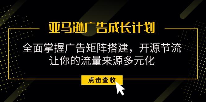 亚马逊-广告成长计划，掌握广告矩阵搭建/开源节流/流量来源多元化-博库