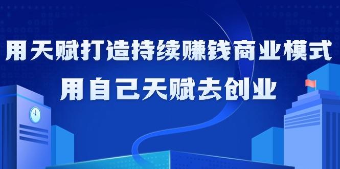 如何利用天赋打造持续赚钱商业模式，用自己天赋去创业(21节课无水印)-博库