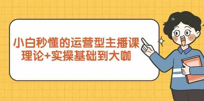 新手小白秒懂的运营型主播课，理论+实操基础到大咖(7节课)-博库