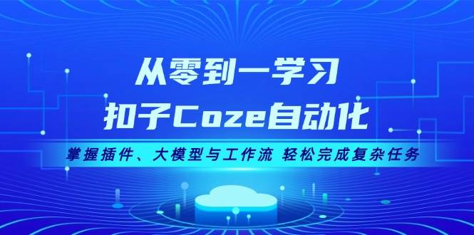 从零到一学习扣子Coze自动化，掌握插件、大模型与工作流 轻松完成复杂任务-博库