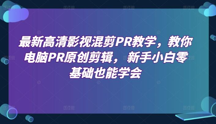 最新高清影视混剪PR教学，教你电脑PR原创剪辑， 新手小白零基础也能学会-博库