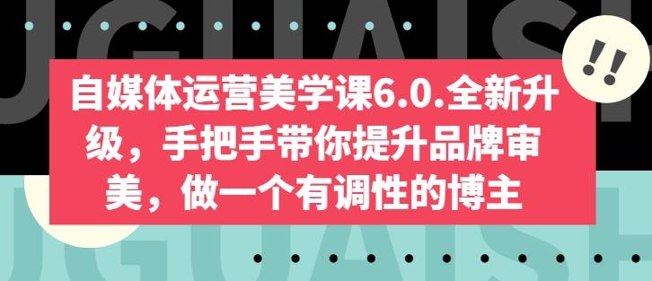 自媒体运营美学课6.0.全新升级，手把手带你提升品牌审美，做一个有调性的博主-博库