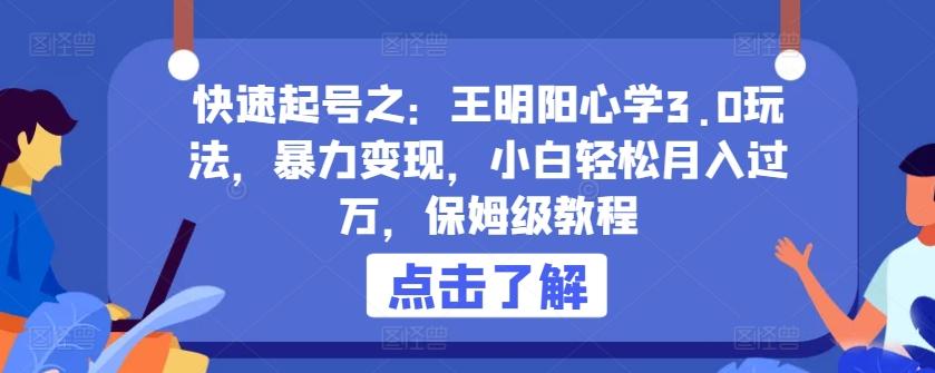 快速起号之：王明阳心学3.0玩法，暴力变现，小白轻松月入过万，保姆级教程【揭秘】-博库