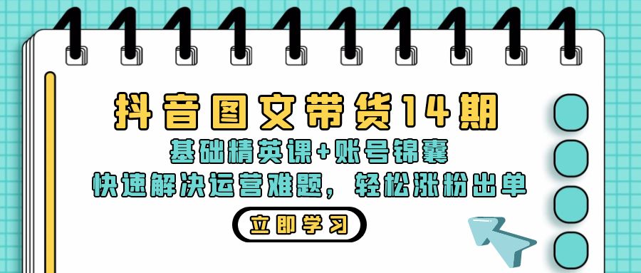 抖音 图文带货14期：基础精英课+账号锦囊，快速解决运营难题 轻松涨粉出单-博库