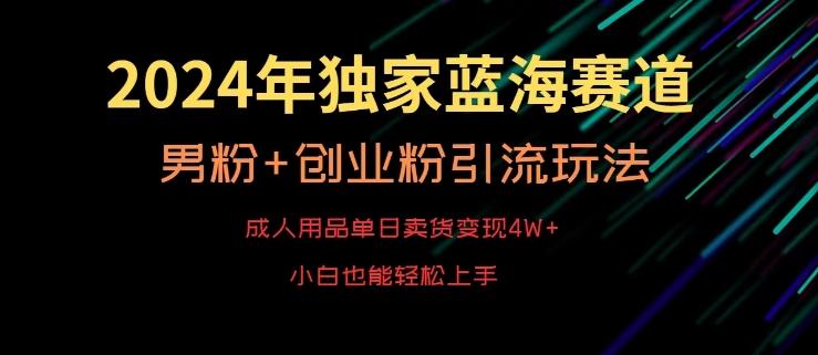 2024年独家蓝海赛道，成人用品单日卖货变现4W+，男粉+创业粉引流玩法，不愁搞不到流量【揭秘】-博库