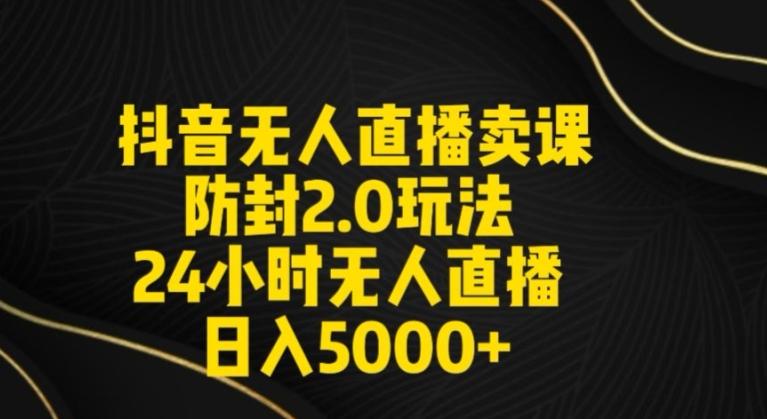 抖音无人直播卖课防封2.0玩法24小时无人直播日入5000+【附直播素材+音频】【揭秘】-博库