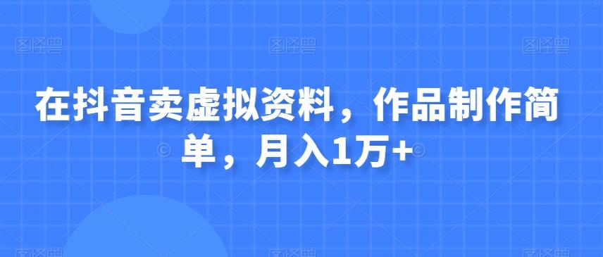 在抖音卖虚拟资料，作品制作简单，月入1万+-博库