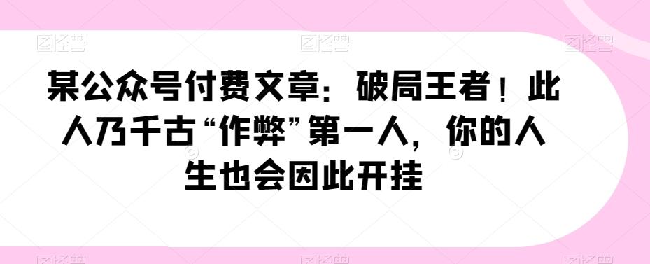 某公众号付费文章：破局王者！此人乃千古“作弊”第一人，你的人生也会因此开挂-博库