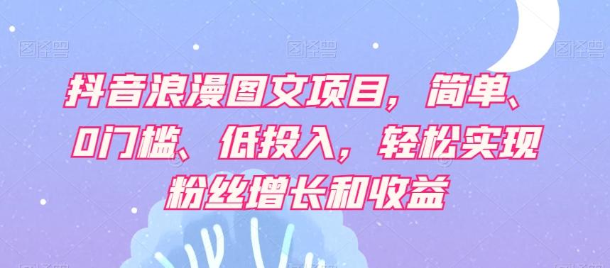 抖音浪漫图文项目，简单、0门槛、低投入，轻松实现粉丝增长和收益-博库