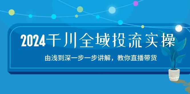 2024千川-全域投流精品实操：由谈到深一步一步讲解，教你直播带货-15节-博库