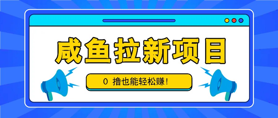 咸鱼拉新项目，拉新一单6-9元，0撸也能轻松赚，白撸几十几百！-博库