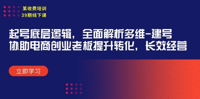 (9806期)某收费培训39期线下课：起号底层逻辑，全面解析多维 建号，协助电商创业…-博库