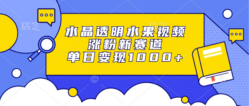 水晶透明水果视频，涨粉新赛道，单日变现1000+-博库