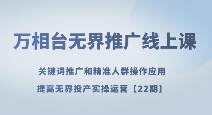 万相台无界推广线上课关键词推广和精准人群操作应用，提高无界投产实操运营【22期】-博库