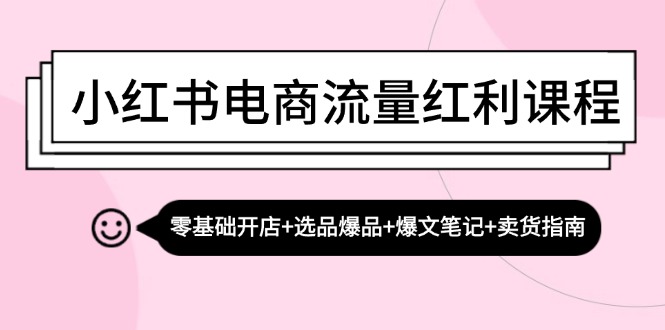 小红书电商流量红利课程：零基础开店+选品爆品+爆文笔记+卖货指南-博库