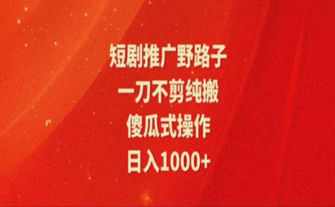 暑假风口项目，短剧推广全新玩法，一刀不剪纯搬运，轻松日入1000+-博库