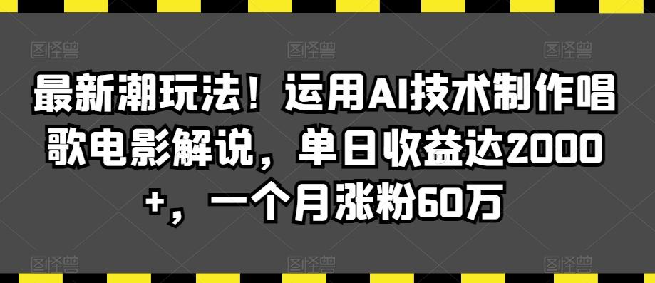 最新潮玩法！运用AI技术制作唱歌电影解说，单日收益达2000+，一个月涨粉60万【揭秘】-博库