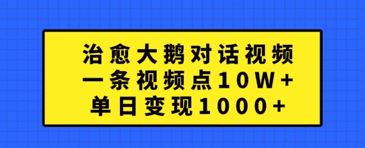 治愈大鹅对话视频，一条视频点赞 10W+，单日变现1k+【揭秘】-博库