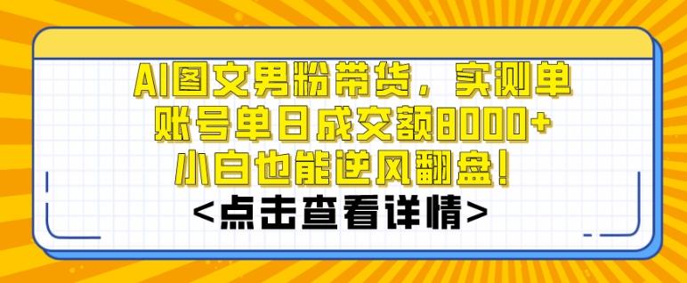 AI图文男粉带货，实测单账号单天成交额8000+，最关键是操作简单，小白看了也能上手【揭秘】-博库