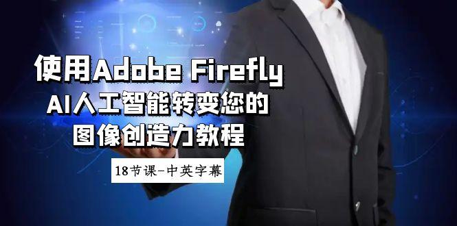 使用Adobe Firefly AI人工智能转变您的图像创造力教程-18节课-中英字幕-博库