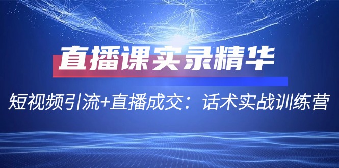 直播课实录精华：短视频引流+直播成交：话术实战训练营-博库