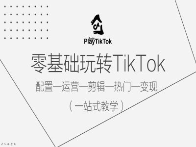 零基础玩转TikTok，配置一运营一剪辑一热门一变现，一站式教学-博库