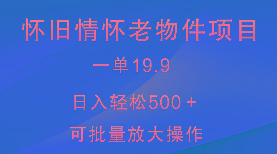 怀旧情怀老物件项目，一单19.9，日入轻松500＋，无操作难度，小白可轻松上手-博库