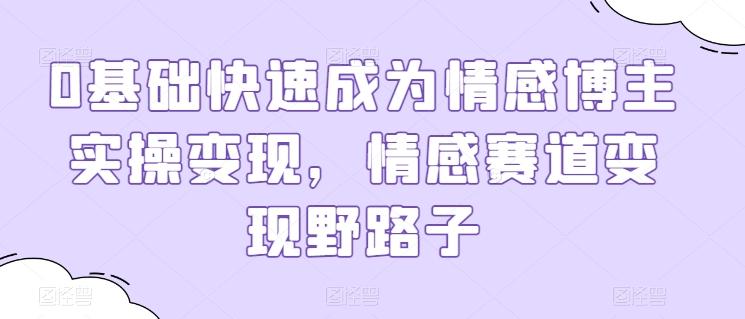 0基础快速成为情感博主实操变现，情感赛道变现野路子-博库