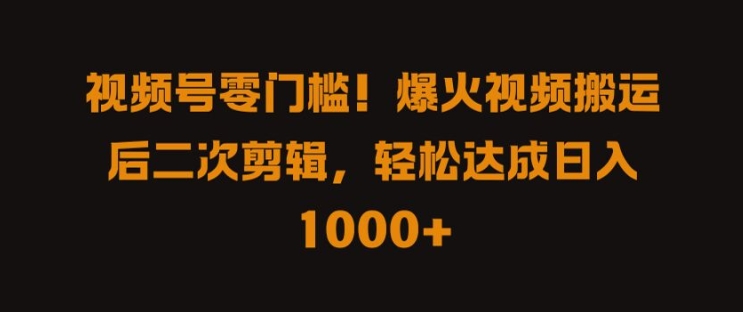 视频号零门槛，爆火视频搬运后二次剪辑，轻松达成日入 1k+【揭秘】-博库